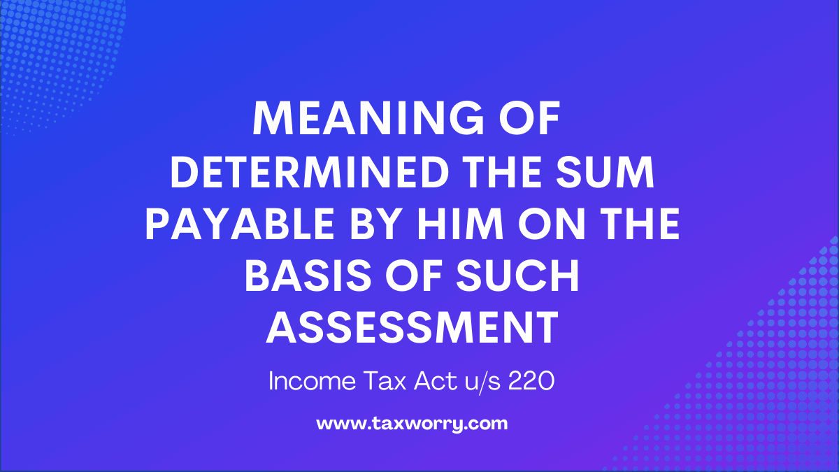 meaning of determined the sum payable by him on the basis of such assessment